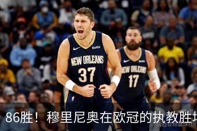 86胜！穆里尼奥在欧冠的执教胜场追平温格，并列历史第四
