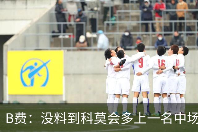 B费：没料到科莫会多上一名中场；现在更需改变而非吸取教训
