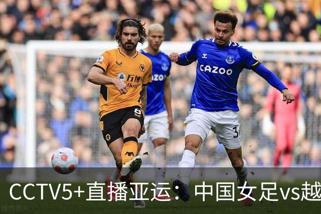 CCTV5+直播亚运：中国女足vs越南，近期战绩14-0，邵子钦归队