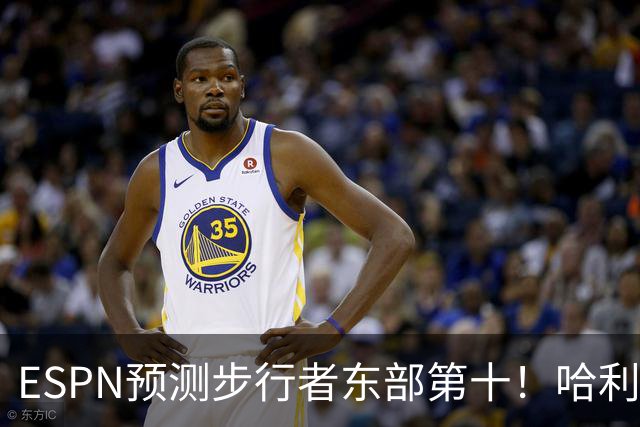 ESPN预测步行者东部第十！哈利：我们上赛季表现下滑是不争的事实