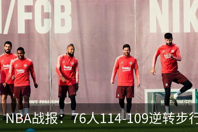 NBA战报：76人114-109逆转步行者，马克西27+5+4