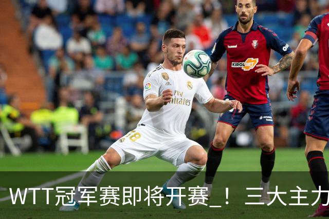 WTT冠军赛即将开赛 ！三大主力专心备赛 ，蒯曼48小时连跨两大赛